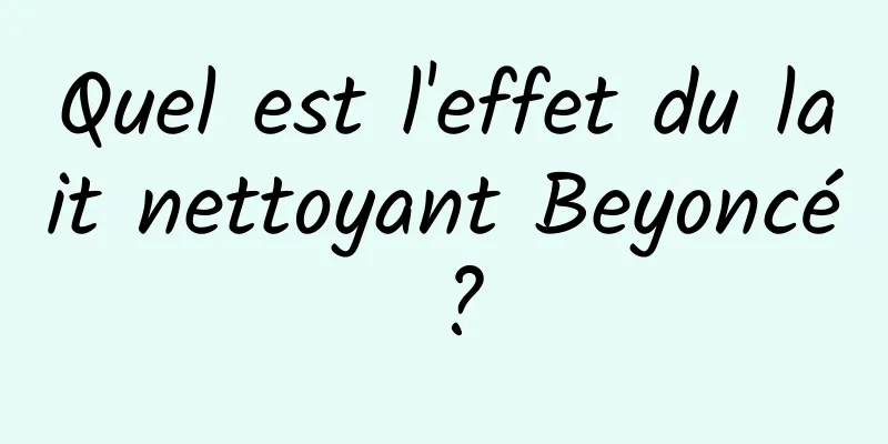 Quel est l'effet du lait nettoyant Beyoncé ?