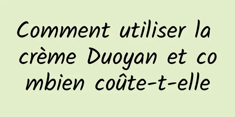 Comment utiliser la crème Duoyan et combien coûte-t-elle