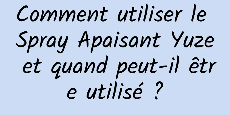 Comment utiliser le Spray Apaisant Yuze et quand peut-il être utilisé ?