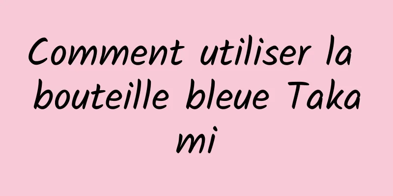 Comment utiliser la bouteille bleue Takami