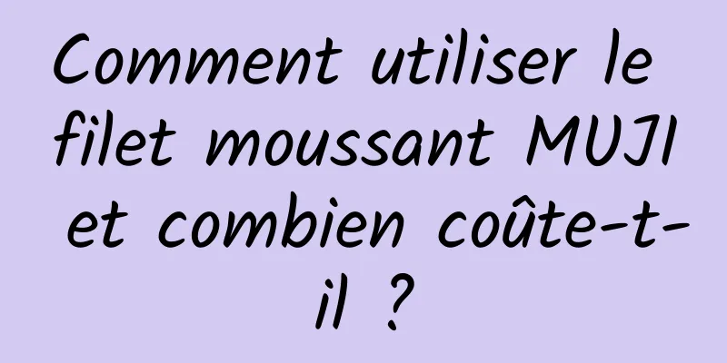 Comment utiliser le filet moussant MUJI et combien coûte-t-il ?