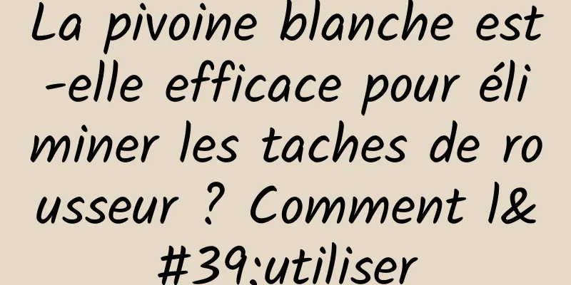 La pivoine blanche est-elle efficace pour éliminer les taches de rousseur ? Comment l'utiliser