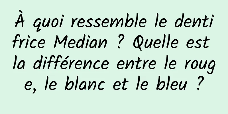 À quoi ressemble le dentifrice Median ? Quelle est la différence entre le rouge, le blanc et le bleu ?