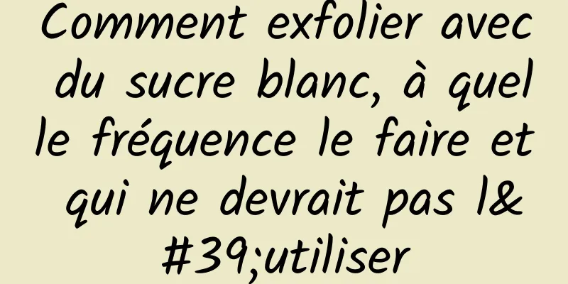 Comment exfolier avec du sucre blanc, à quelle fréquence le faire et qui ne devrait pas l'utiliser