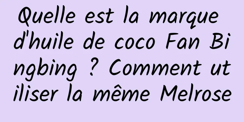 Quelle est la marque d'huile de coco Fan Bingbing ? Comment utiliser la même Melrose