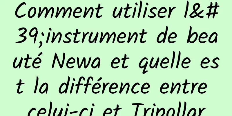 Comment utiliser l'instrument de beauté Newa et quelle est la différence entre celui-ci et Tripollar