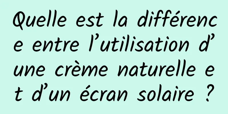 Quelle est la différence entre l’utilisation d’une crème naturelle et d’un écran solaire ?