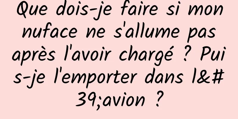 Que dois-je faire si mon nuface ne s'allume pas après l'avoir chargé ? Puis-je l'emporter dans l'avion ?