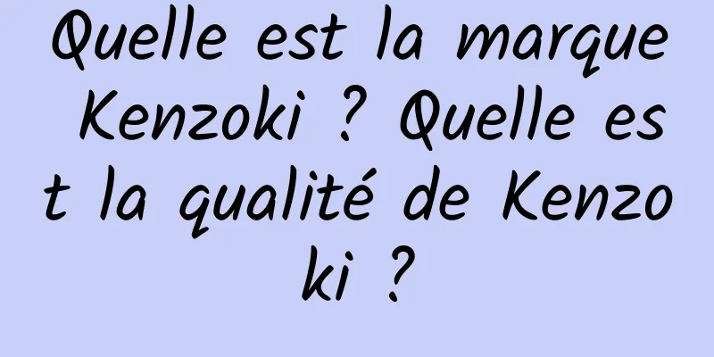 Quelle est la marque Kenzoki ? Quelle est la qualité de Kenzoki ?