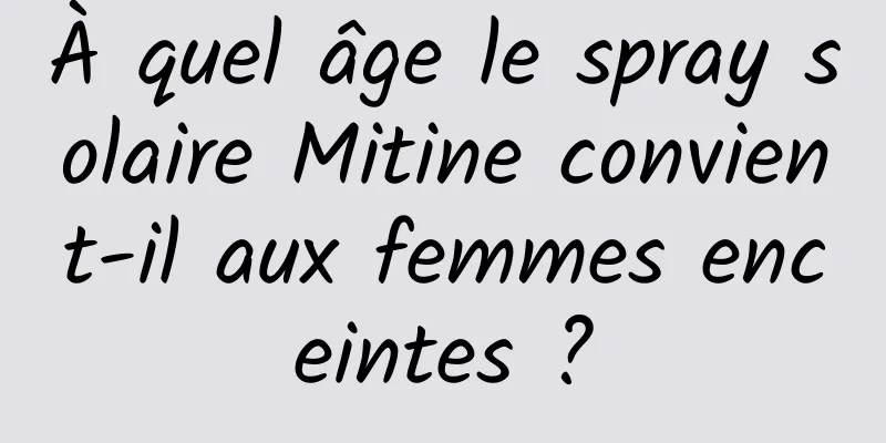 À quel âge le spray solaire Mitine convient-il aux femmes enceintes ?
