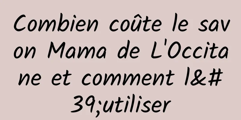 Combien coûte le savon Mama de L'Occitane et comment l'utiliser