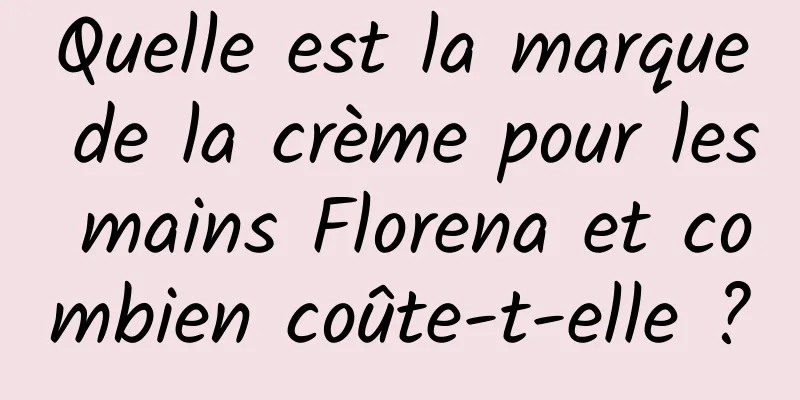 Quelle est la marque de la crème pour les mains Florena et combien coûte-t-elle ?