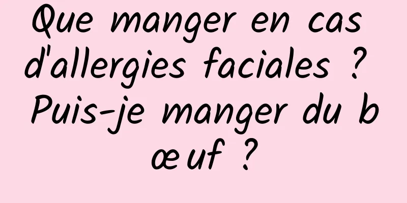 Que manger en cas d'allergies faciales ? Puis-je manger du bœuf ?