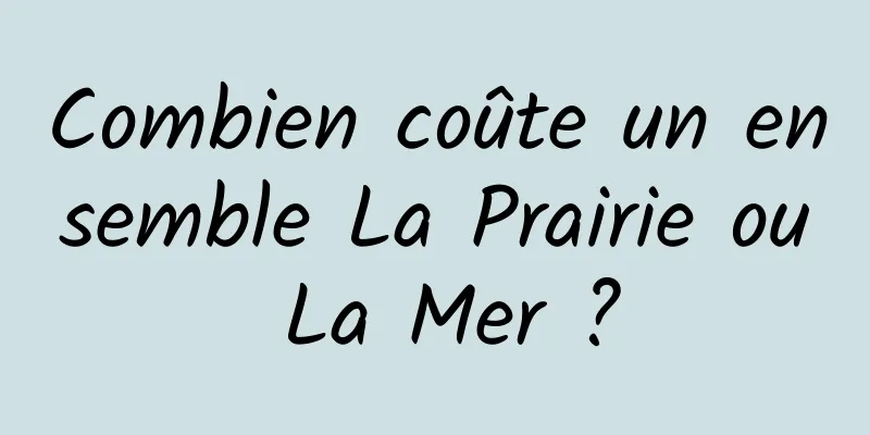 Combien coûte un ensemble La Prairie ou La Mer ?