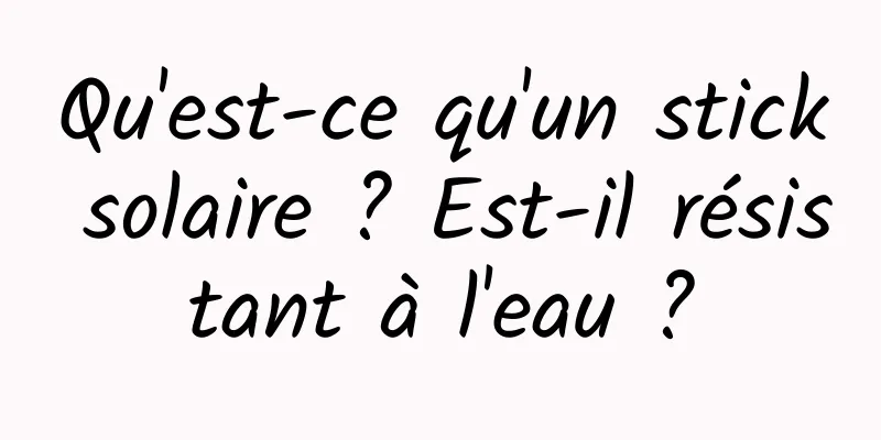 Qu'est-ce qu'un stick solaire ? Est-il résistant à l'eau ?