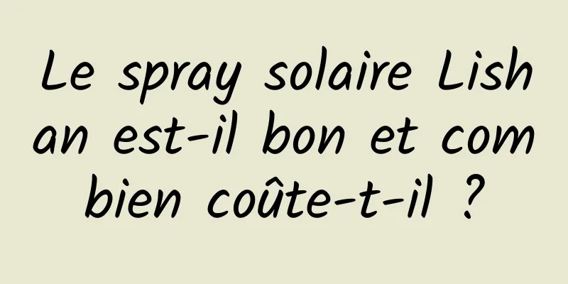 Le spray solaire Lishan est-il bon et combien coûte-t-il ?
