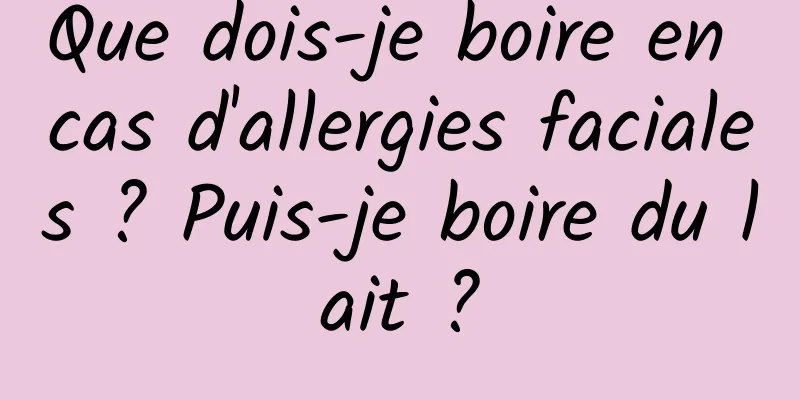 Que dois-je boire en cas d'allergies faciales ? Puis-je boire du lait ?
