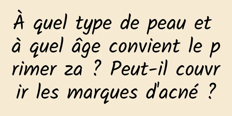 À quel type de peau et à quel âge convient le primer za ? Peut-il couvrir les marques d'acné ?