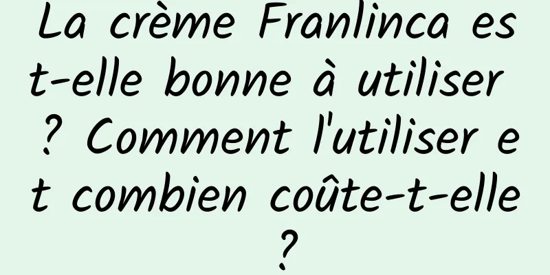 La crème Franlinca est-elle bonne à utiliser ? Comment l'utiliser et combien coûte-t-elle ?