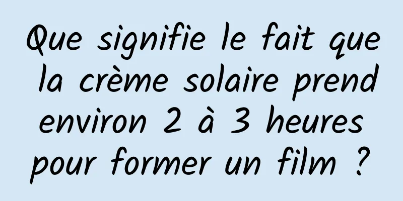 Que signifie le fait que la crème solaire prend environ 2 à 3 heures pour former un film ?