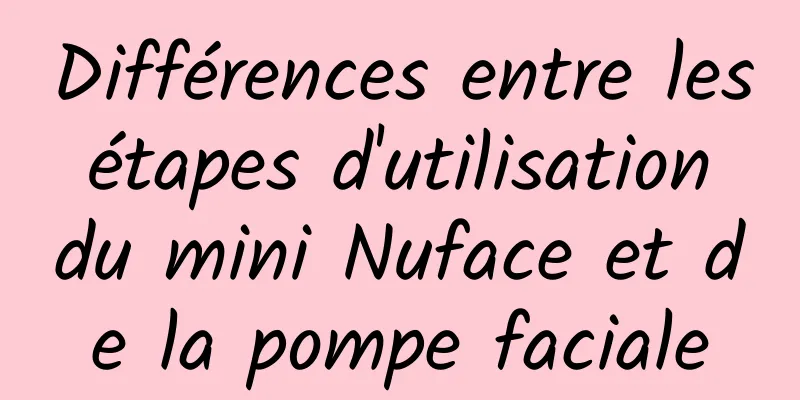 Différences entre les étapes d'utilisation du mini Nuface et de la pompe faciale