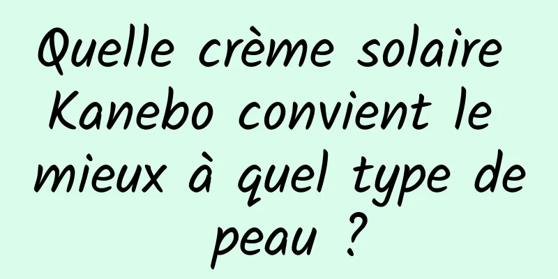 Quelle crème solaire Kanebo convient le mieux à quel type de peau ?