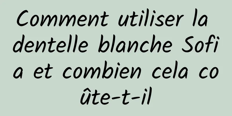 Comment utiliser la dentelle blanche Sofia et combien cela coûte-t-il