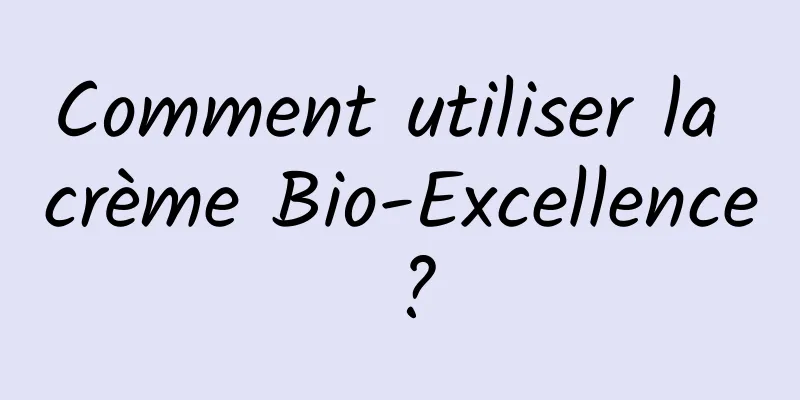 Comment utiliser la crème Bio-Excellence ?