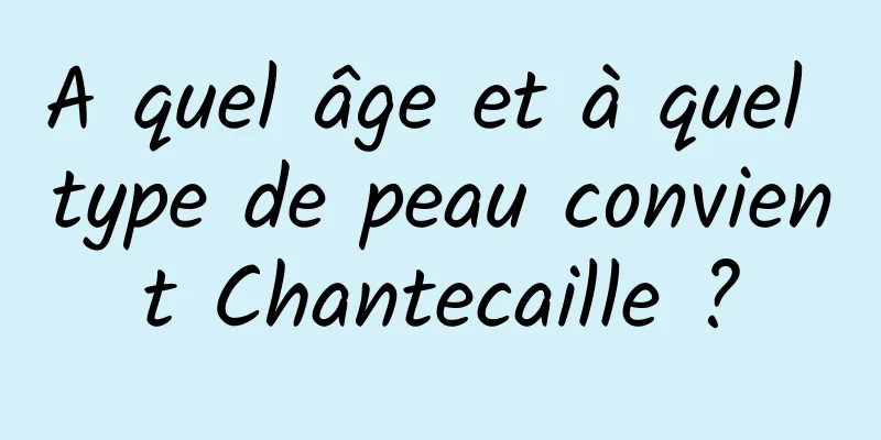 A quel âge et à quel type de peau convient Chantecaille ?
