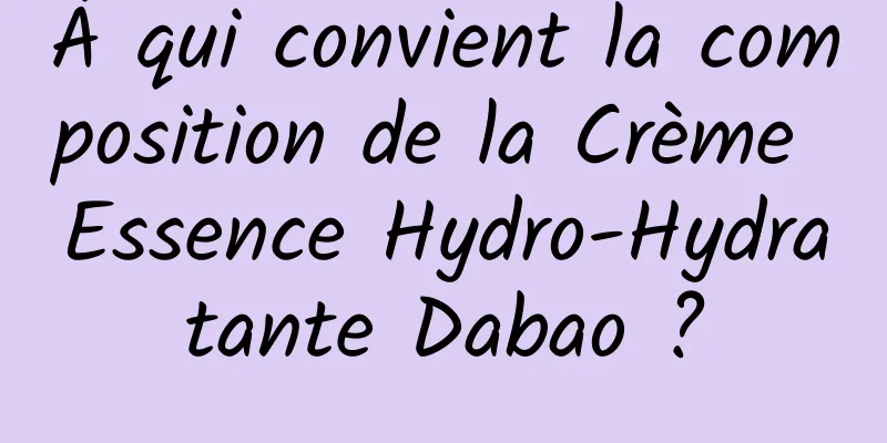 À qui convient la composition de la Crème Essence Hydro-Hydratante Dabao ?