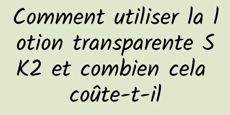 Comment utiliser la lotion transparente SK2 et combien cela coûte-t-il