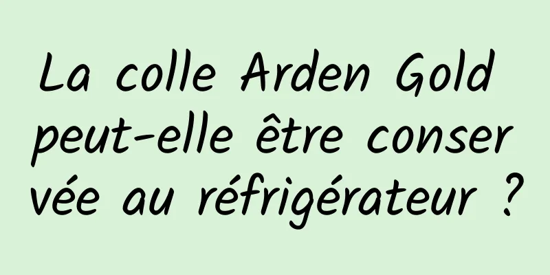 La colle Arden Gold peut-elle être conservée au réfrigérateur ?