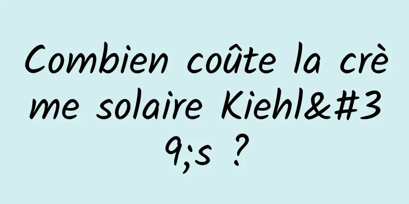 Combien coûte la crème solaire Kiehl's ?