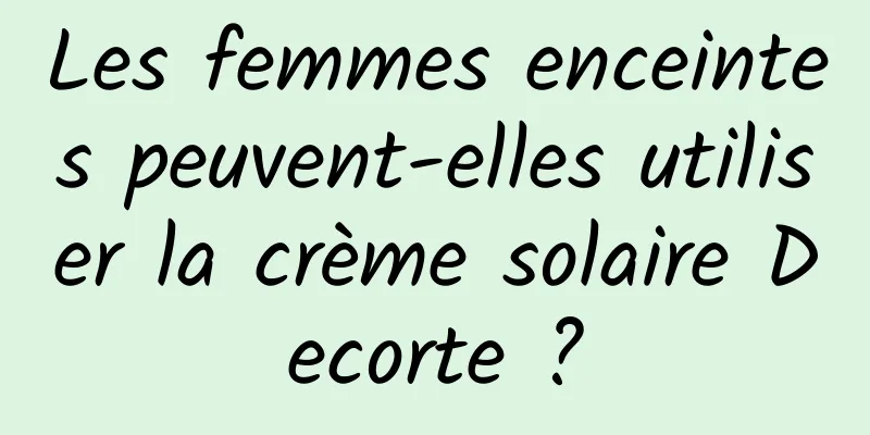 Les femmes enceintes peuvent-elles utiliser la crème solaire Decorte ?