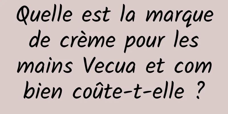 Quelle est la marque de crème pour les mains Vecua et combien coûte-t-elle ?