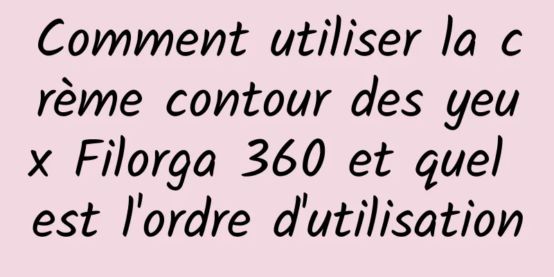 Comment utiliser la crème contour des yeux Filorga 360 et quel est l'ordre d'utilisation