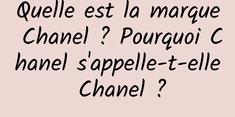 Quelle est la marque Chanel ? Pourquoi Chanel s'appelle-t-elle Chanel ?