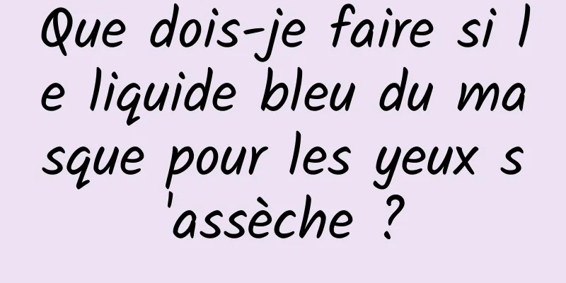 Que dois-je faire si le liquide bleu du masque pour les yeux s'assèche ?
