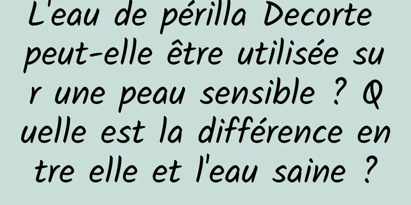 L'eau de périlla Decorte peut-elle être utilisée sur une peau sensible ? Quelle est la différence entre elle et l'eau saine ?