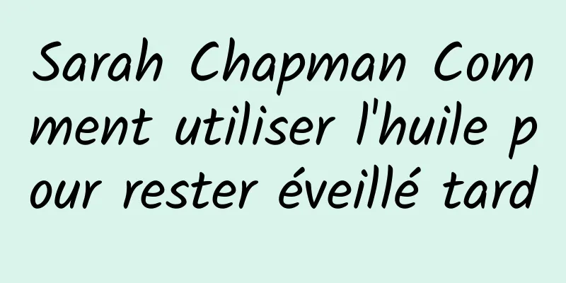 Sarah Chapman Comment utiliser l'huile pour rester éveillé tard