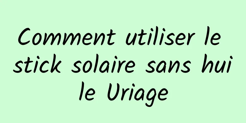 Comment utiliser le stick solaire sans huile Uriage