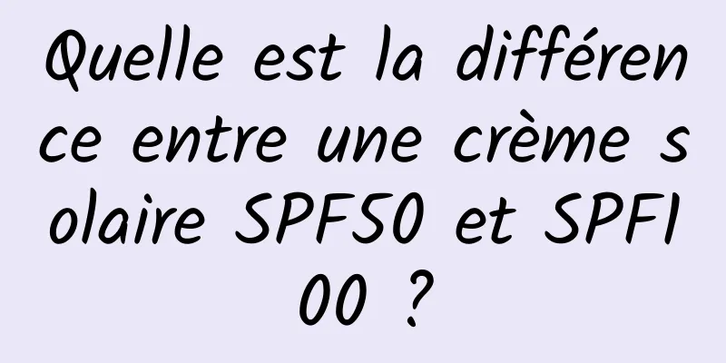 Quelle est la différence entre une crème solaire SPF50 et SPF100 ?