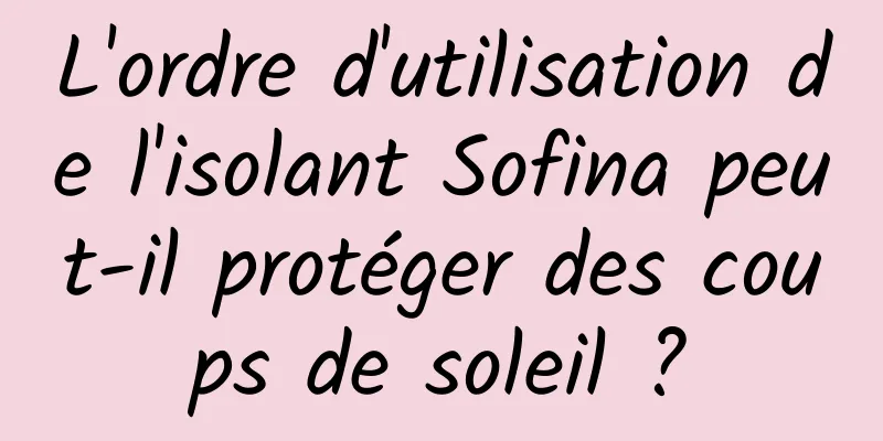 L'ordre d'utilisation de l'isolant Sofina peut-il protéger des coups de soleil ?