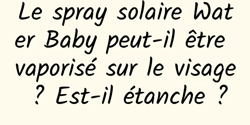Le spray solaire Water Baby peut-il être vaporisé sur le visage ? Est-il étanche ?