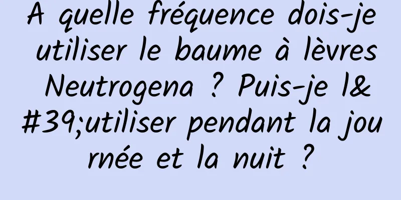 À quelle fréquence dois-je utiliser le baume à lèvres Neutrogena ? Puis-je l'utiliser pendant la journée et la nuit ?