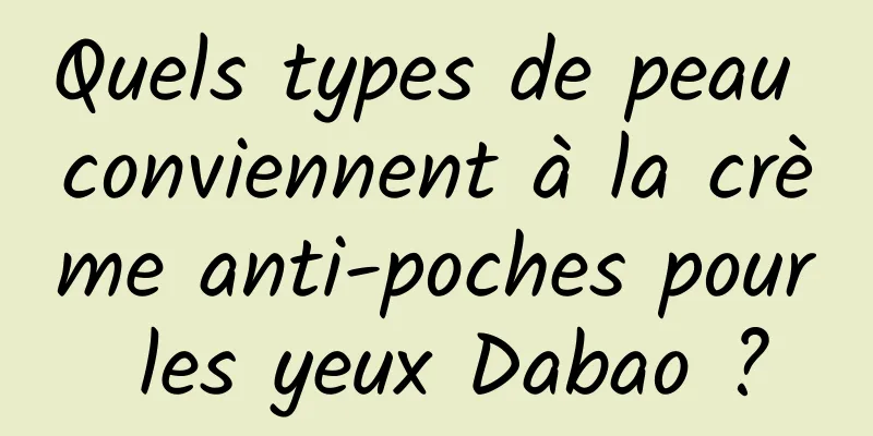 Quels types de peau conviennent à la crème anti-poches pour les yeux Dabao ?