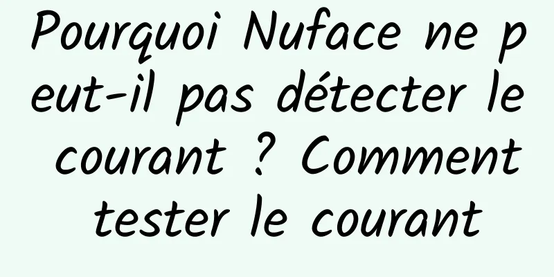Pourquoi Nuface ne peut-il pas détecter le courant ? Comment tester le courant