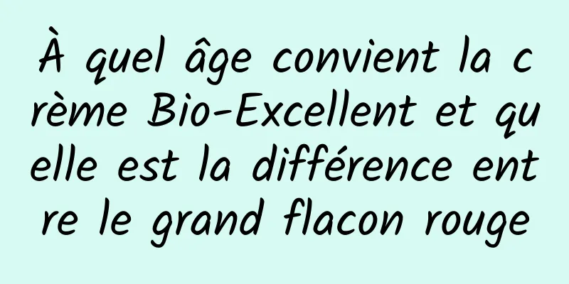 À quel âge convient la crème Bio-Excellent et quelle est la différence entre le grand flacon rouge