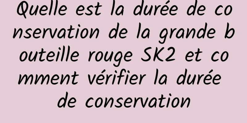 Quelle est la durée de conservation de la grande bouteille rouge SK2 et comment vérifier la durée de conservation