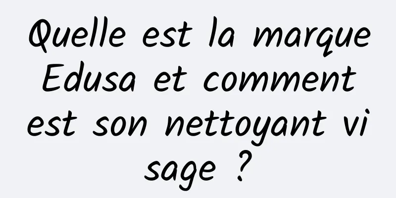 Quelle est la marque Edusa et comment est son nettoyant visage ?